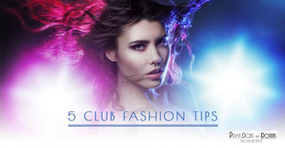 5 Club Fashion Tips